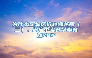 为什么深圳房价越涨越高（二），深户中考升学率竟然70%