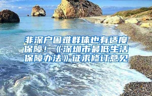 非深户困难群体也有适度保障！《深圳市最低生活保障办法》征求修订意见