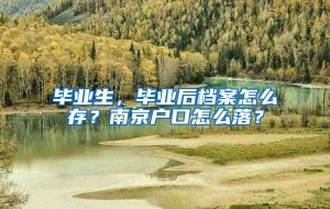 毕业生，毕业后档案怎么存？南京户口怎么落？