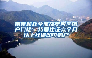 南京新政全面放宽四区落户门槛：持居住证六个月以上社保即可落户