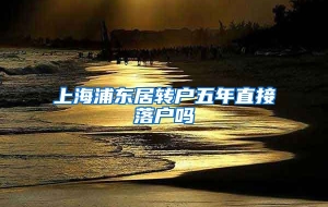 上海浦东居转户五年直接落户吗