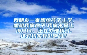 我朋友一家想给孩子上学,想租我家房子,我家不是上海户口，正在办理积分,这对我家有影响吗？