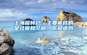 上海居转户：主要审核的是社保和个税，你知道吗？