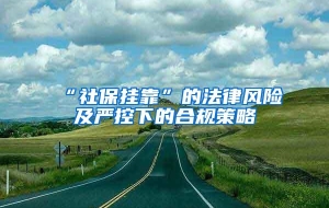 “社保挂靠”的法律风险及严控下的合规策略