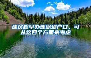 建议趁早办理深圳户口，可从这四个方面来考虑