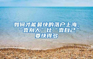 如何才能最快的落户上海，“靠别人”比“靠自己”要快得多