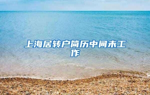 上海居转户简历中间未工作