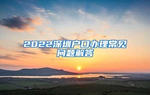 2022深圳户口办理常见问题解答