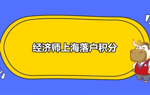 2020年经济师上海落户积分政策都有哪些？