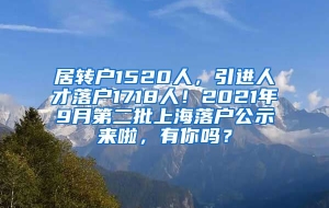 居转户1520人，引进人才落户1718人！2021年9月第二批上海落户公示来啦，有你吗？