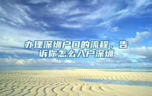 办理深圳户口的流程，告诉你怎么入户深圳