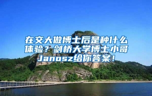 在交大做博士后是种什么体验？剑桥大学博士小哥Janosz给你答案！