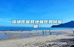 深圳医保异地就医如何报销？