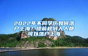 2022年不同学历如何落户上海？提前规划人人都可以落户上海