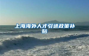 上海海外人才引进政策补贴