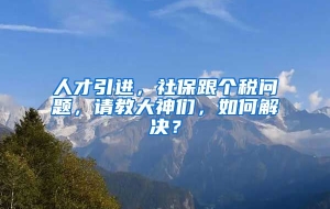 人才引进，社保跟个税问题，请教大神们，如何解决？