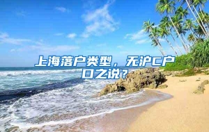 上海落户类型，无沪C户口之说？