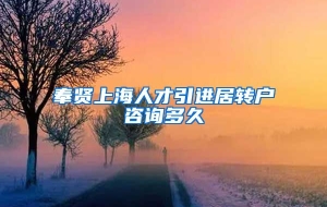 奉贤上海人才引进居转户咨询多久