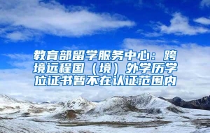 教育部留学服务中心：跨境远程国（境）外学历学位证书暂不在认证范围内