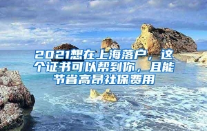 2021想在上海落户，这个证书可以帮到你，且能节省高昂社保费用