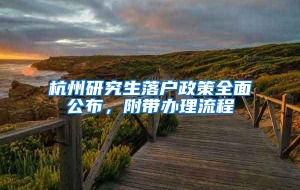 杭州研究生落户政策全面公布，附带办理流程