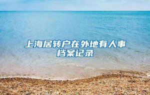 上海居转户在外地有人事档案记录