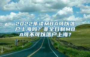 2022年读MBA可以落户上海吗？非全日制MBA可不可以落户上海？