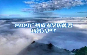 2021广州成考学历能否积分入户？