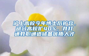 沪上高校今年博士后扩容，部分高校扩40%，并打通教职通道储备优质人才