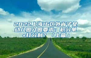 2022上海16区外省子女幼儿园入园要求：积分单+打分制？「上篇」