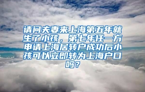 请问夫妻来上海第五年就生了小孩，第七年任一方申请上海居转户成功后小孩可以立即转为上海户口吗？