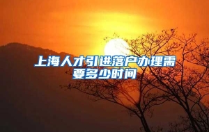 上海人才引进落户办理需要多少时间