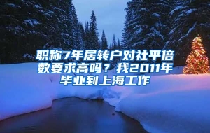 职称7年居转户对社平倍数要求高吗？我2011年毕业到上海工作