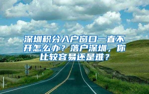 深圳积分入户窗口一直不开怎么办？落户深圳，你比较容易还是难？