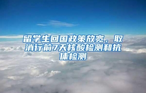 留学生回国政策放宽，取消行前7天核酸检测和抗体检测