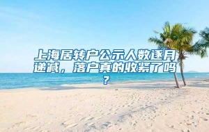 上海居转户公示人数逐月递减，落户真的收紧了吗？