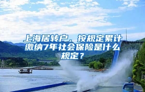 上海居转户，按规定累计缴纳7年社会保险是什么规定？