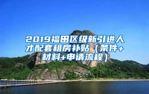 2019福田区级新引进人才配套租房补贴（条件+材料+申请流程）