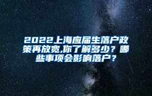 2022上海应届生落户政策再放宽,你了解多少？哪些事项会影响落户？