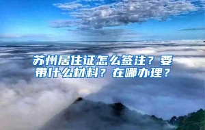 苏州居住证怎么签注？要带什么材料？在哪办理？