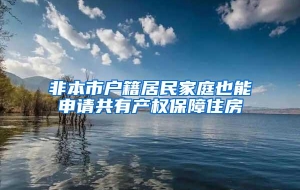 非本市户籍居民家庭也能申请共有产权保障住房