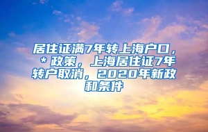 居住证满7年转上海户口，＊政策，上海居住证7年转户取消，2020年新政和条件