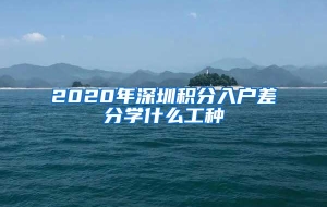 2020年深圳积分入户差分学什么工种