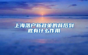 上海落户新政策的背后到底有什么作用