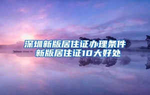 深圳新版居住证办理条件 新版居住证10大好处