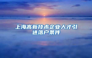 上海高新技术企业人才引进落户条件