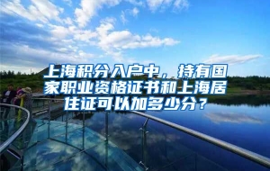 上海积分入户中，持有国家职业资格证书和上海居住证可以加多少分？