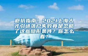 避坑指南！2021上海人才引进落户失败竟是忽略了这些隐形条件？你怎么看？