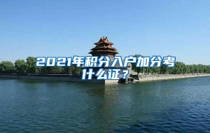 2021年积分入户加分考什么证？