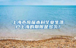 上海市应届本科毕业生落户上海的期限是多久？